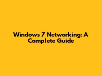 Windows 7 Networking: A Complete Guide