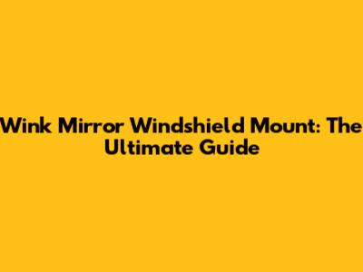 Wink Mirror Windshield Mount: The Ultimate Guide