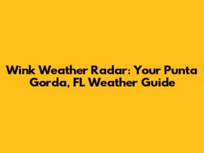 Wink Weather Radar: Your Punta Gorda, FL Weather Guide