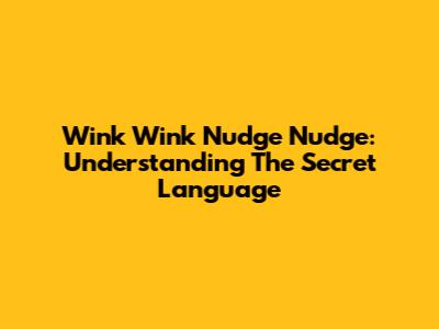 Wink Wink Nudge Nudge: Understanding The Secret Language