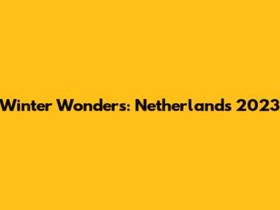 Winter Wonders: Netherlands 2023