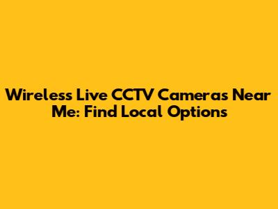 Wireless Live CCTV Cameras Near Me: Find Local Options
