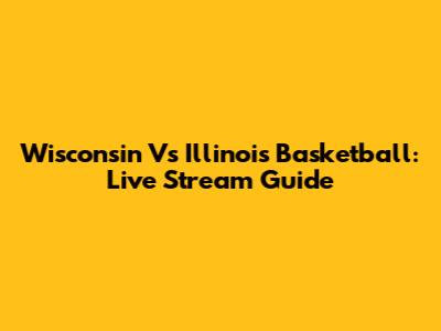 Wisconsin Vs Illinois Basketball: Live Stream Guide
