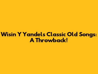 Wisin Y Yandel's Classic Old Songs: A Throwback!