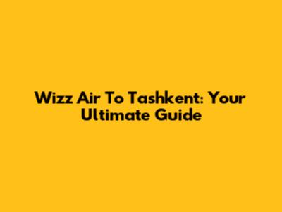 Wizz Air To Tashkent: Your Ultimate Guide