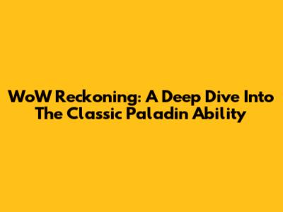 WoW Reckoning: A Deep Dive Into The Classic Paladin Ability
