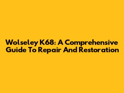 Wolseley K68: A Comprehensive Guide To Repair And Restoration