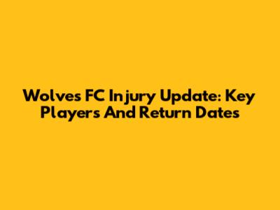 Wolves FC Injury Update: Key Players And Return Dates