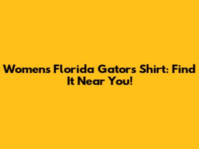Women's Florida Gators Shirt: Find It Near You!