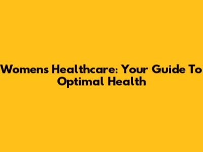 Women's Healthcare: Your Guide To Optimal Health