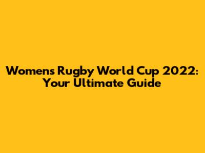 Women's Rugby World Cup 2022: Your Ultimate Guide
