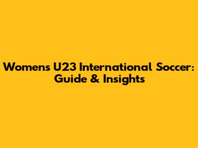 Women's U23 International Soccer: Guide & Insights