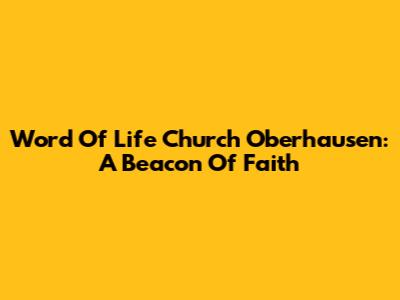 Word Of Life Church Oberhausen: A Beacon Of Faith