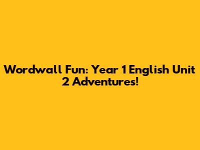 Wordwall Fun: Year 1 English Unit 2 Adventures!