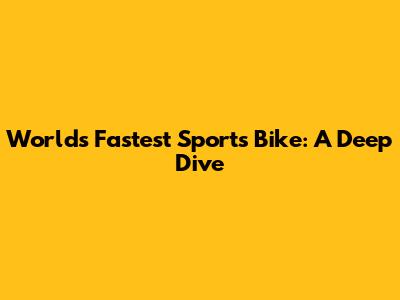 World's Fastest Sports Bike: A Deep Dive