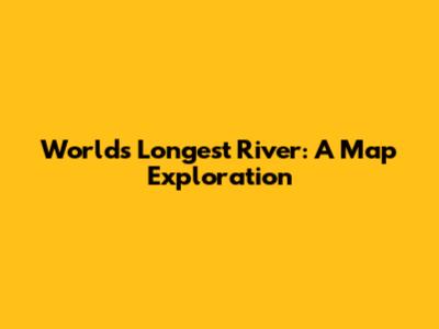 World's Longest River: A Map Exploration