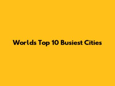 World's Top 10 Busiest Cities