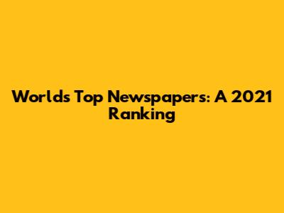 World's Top Newspapers: A 2021 Ranking