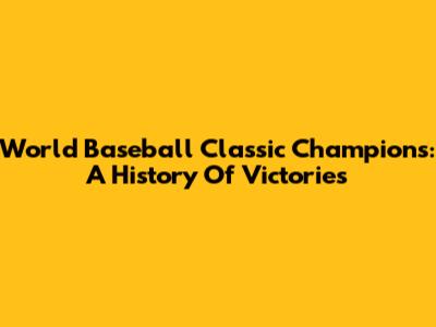 World Baseball Classic Champions: A History Of Victories
