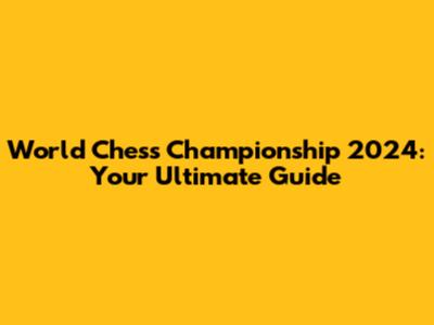 World Chess Championship 2024: Your Ultimate Guide