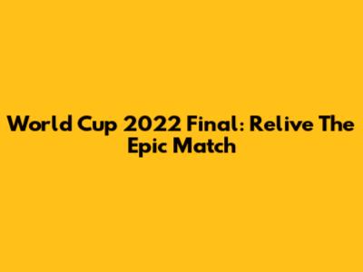 World Cup 2022 Final: Relive The Epic Match