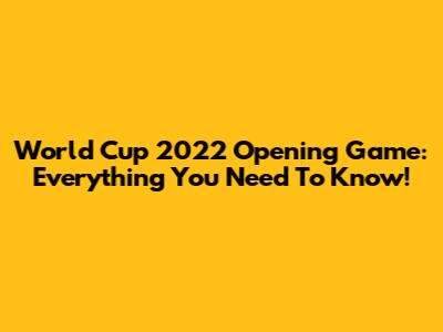 World Cup 2022 Opening Game: Everything You Need To Know!