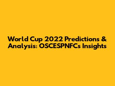 World Cup 2022 Predictions & Analysis: OSCESPNFC's Insights