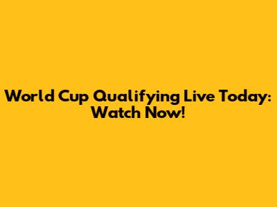 World Cup Qualifying Live Today: Watch Now!