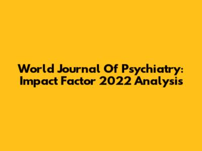 World Journal Of Psychiatry: Impact Factor 2022 Analysis