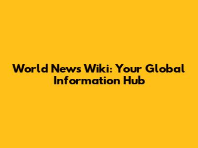 World News Wiki: Your Global Information Hub