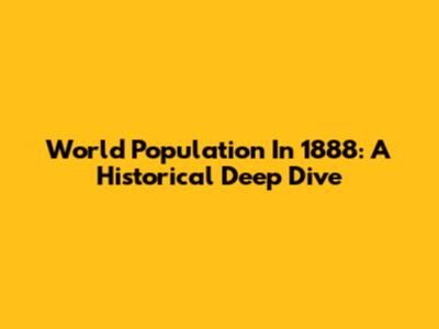 World Population In 1888: A Historical Deep Dive