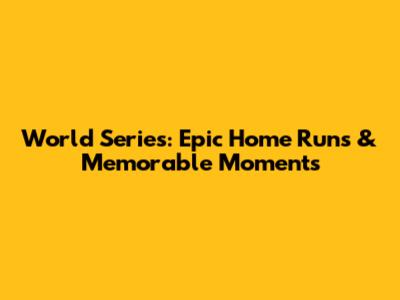 World Series: Epic Home Runs & Memorable Moments