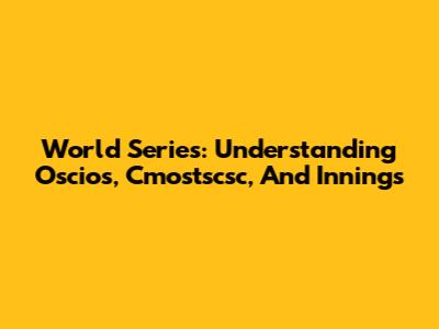 World Series: Understanding Oscios, Cmostscsc, And Innings