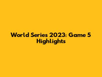 World Series 2023: Game 5 Highlights