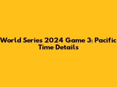World Series 2024 Game 3: Pacific Time Details