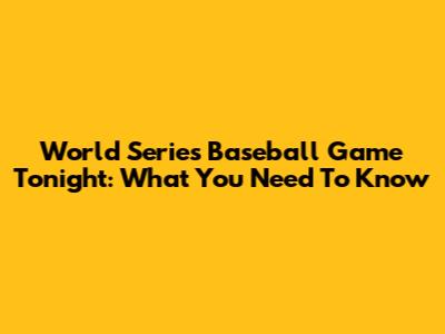 World Series Baseball Game Tonight: What You Need To Know