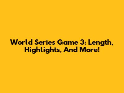 World Series Game 3: Length, Highlights, And More!