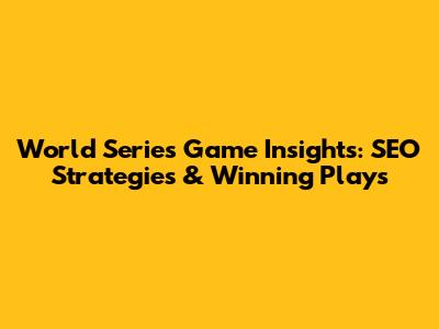 World Series Game Insights: SEO Strategies & Winning Plays