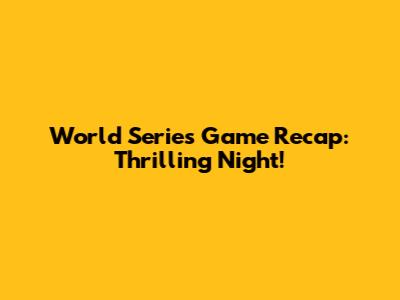World Series Game Recap: Thrilling Night!