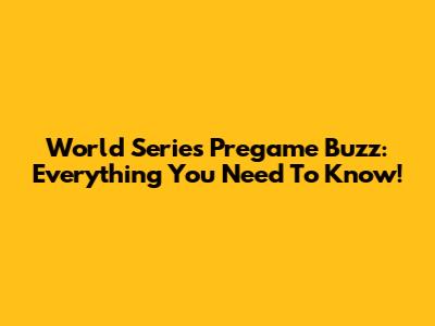 World Series Pregame Buzz: Everything You Need To Know!