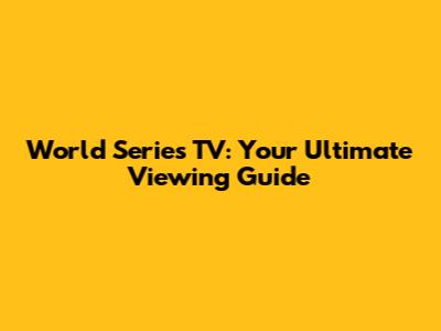 World Series TV: Your Ultimate Viewing Guide