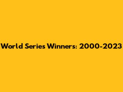 World Series Winners: 2000-2023
