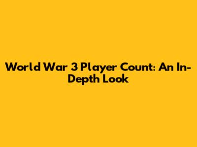 World War 3 Player Count: An In-Depth Look