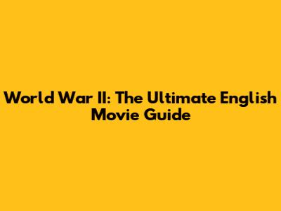 World War II: The Ultimate English Movie Guide
