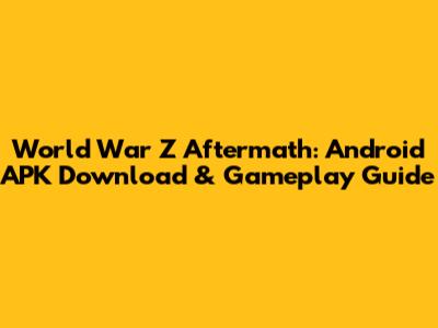 World War Z Aftermath: Android APK Download & Gameplay Guide