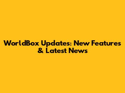 WorldBox Updates: New Features & Latest News