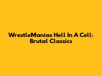 WrestleMania's Hell In A Cell: Brutal Classics