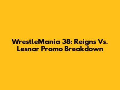 WrestleMania 38: Reigns Vs. Lesnar Promo Breakdown
