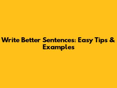 Write Better Sentences: Easy Tips & Examples