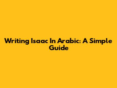 Writing Isaac In Arabic: A Simple Guide